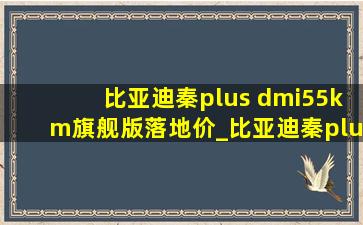 比亚迪秦plus dmi55km旗舰版落地价_比亚迪秦plus dmi55km旗舰版分期